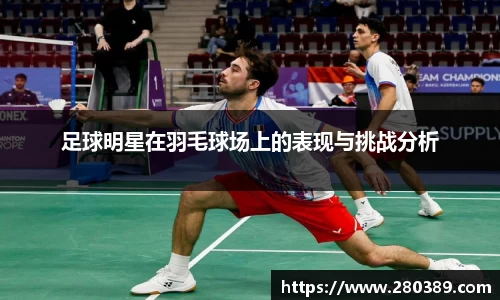足球明星在羽毛球场上的表现与挑战分析