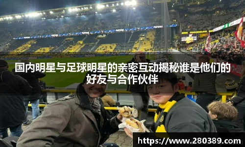国内明星与足球明星的亲密互动揭秘谁是他们的好友与合作伙伴