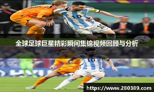 全球足球巨星精彩瞬间集锦视频回顾与分析