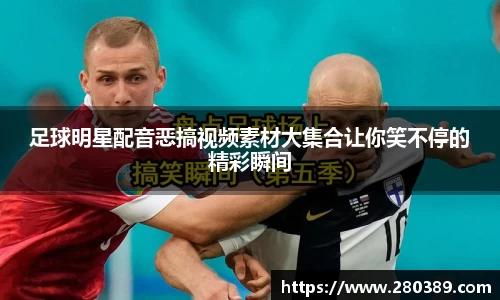 足球明星配音恶搞视频素材大集合让你笑不停的精彩瞬间