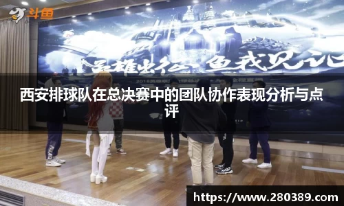 西安排球队在总决赛中的团队协作表现分析与点评